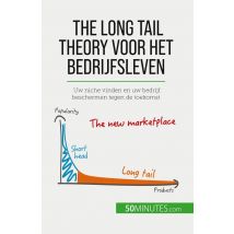 The Long Tail Theory Voor Het Bedrijfsleven : Uw Niche Vinden En Uw Bedrijf Beschermen Tegen De Toekomst