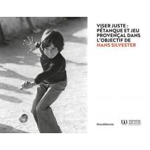 Viser Juste : Pétanque Et Jeu Provençal Dans L'Objectif De Hans Silvester