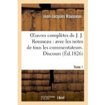 Oeuvres Complètes De J. J. Rousseau. T. 1 Discours : : Avec Les Notes De Tous Les Commentateurs