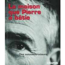 La Maison Que Pierre A Bâtie - Cinq Autoconstructeurs