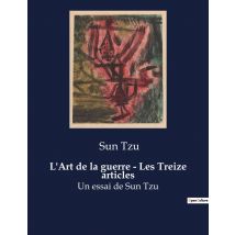 L'Art De La Guerre - Les Treize Articles : Un Essai De Sun Tzu