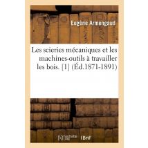 Les Scieries Mecaniques Et Les Machines-outils A Travailler Les Bois. [1] (ed.1871-1891)
