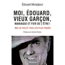 Moi, Edouard, Vieux Garçon, Maniaque Et Fier De L'Être ! Mes 33 Tics Les Plus Toqués