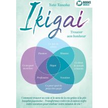 Ikigai - Trouver Son Bonheur : Comment Trouver Sa Voie Et Le Sens De La Vie Grâce À La Philosophie Japonaise - Transformez Votre Vie Et Suivez Enfin