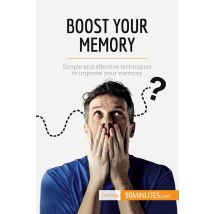 Boost Your Memory : Simple And Effective Techniques To Improve Your Memory
