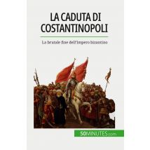 La Caduta Di Costantinopoli : La Brutale Fine Dell'impero Bizantino