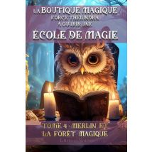 La Boutique Magique Force Thélindra À Ouvrir Une École De Magie Tome 4 : Merlin Et La Forêt Magique