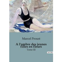 A L'Ombre Des Jeunes Filles En Fleurs : Tome Iii