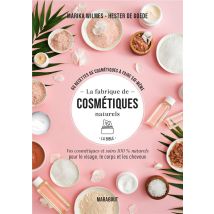 La Fabrique De Cosmétiques Naturels, La Bible : Vos Cosmétiques Et Soins 100% Naturels Pour Le Visage, Le Corps Et Les Cheveux