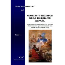 Glorias Y Triunfos De La Iglesia De España, Elogios Histórico-panegíricos De Los Más Célebres Santos Que Han Ilustrado Esta Nación Católica (hasta