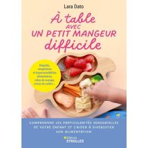 À Table Avec Un Petit Mangeur Difficile : Comprendre Les Particularités Sensorielles De Votre Enfant Et L'Aider À Diversifier Son Alimentation