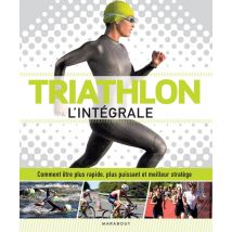 Triathlon L'Intégrale : Comment Être Plus Rapide, Plus Puissant Et Meilleur Stratège