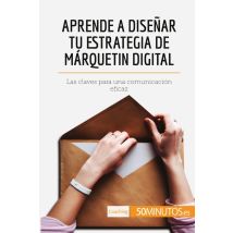 Aprende A Disenar Tu Estrategia De Marquetin Digital : Las Claves Para Una Comunicación Eficaz