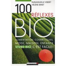 Cent Réflexes Bio : Alimentation, Cosmétiques, Mode Maison, Enfant : Vivre Bio, C'Est Facile