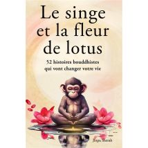 Le Singe Et La Fleur De Lotus : 52 Histoires Bouddhistes Qui Vont Changer Votre Vie (développement Personnel Et Éveil Spirituel)