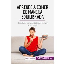 Aprende A Comer De Manera Equilibrada : Las Claves Para Cuidarte Por Dentro Y Por Fuera