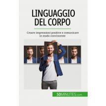 Linguaggio Del Corpo : Creare Impressioni Positive E Comunicare In Modo Convincente