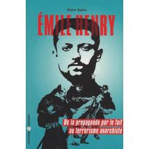 Emile Henry - De La Propagande Par Le Fait Au Terrorisme Anarchiste