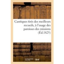 Cantiques Tires Des Meilleurs Recueils, A L'Usage Des Paroisses Des Missions, Des Retraites - , Des