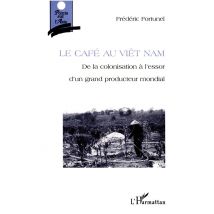 Le Cafe Au Vietnam - De La Colonisation A L'Essor D'Un Producteur Mondial