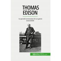 Thomas Edison : Le Grandi Invenzioni Di Un Genio Insaziabile