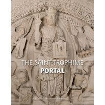 Le Portail De Saint-trophime D'Arles - Naissance Et Renaissance D'Un Chef-d'oeuvre Roman