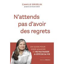 N'Attends Pas D'Avoir Des Regrets : Un Guide Pour Oser Avancer Et Ne Pas Passer À Côté De Sa Vie
