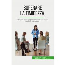Superare La Timidezza : Semplici Consigli Per Diventare Più Sicuri Di Sé Ed Estroversi