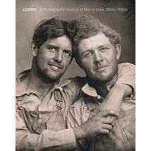 Loving A Photographic History Of Men In Love 1850 - 1950