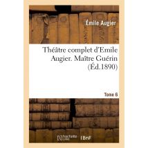 Théâtre Complet D'Emile Augier, Tome 6. Maître Guérin
