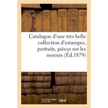 Catalogue D'Une Tres Belle Collection D'Estampes, Portraits, Pieces Sur Les Moeurs, Costumes - Et Ca