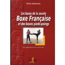 Les Bases De La Savate, Boxe Française Et Des Boxes Pieds-poings - Du Débutant Au Confirmé