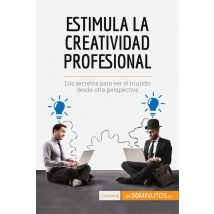 Estimula La Creatividad Profesional : Los Secretos Para Ver El Mundo Desde Otra Perspectiva
