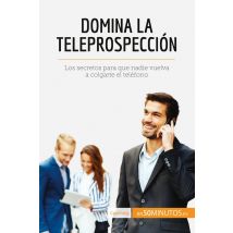 Domina La Teleprospección : Los Secretos Para Que Nadie Vuelva A Colgarte El Teléfono