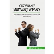 Odzyskanie Motywacji W Pracy : Proste Kroki, Aby Znalezc Cel I Szczescie W Swojej Pracy