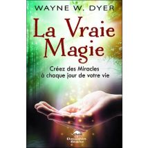 La Vraie Magie - Créez Des Miracles À Chaque Jour De Votre Vie