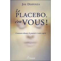 Le Placebo C'Est Vous - Comment Donner Le Pouvoir À Votre Esprit