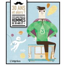 30 Ans Et Alors ? Petit Guide Pour Les Hommes De 30 Ans Et +