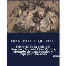 Historia De La Vida Del Buscón, Llamado Don Pablos, Ejemplo De Vagabundos Y Espejo De Tacanos