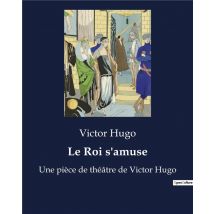 Le Roi S'Amuse : Une Pièce De Théâtre De Victor Hugo