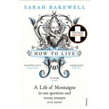 How To Live - A Life Of Montaigne In One Question And Twenty Attempts At An Answer
