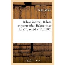 Balzac Intime : Balzac En Pantoufles, Balzac Chez Lui (nouv. Éd.) (éd.1886)