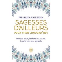 Sagesses D'Ailleurs Pour Vivre Aujourd'hui - Navajos, Kogis, Maasaï, Tsaatans... Ce Qu'ils Ont À Nous Apprendre