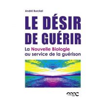Le Désir De Guérir - La Nouvelle Biologie Au Service De La Guérison