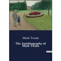 The Autobiography Of Mark Twain : A Journey Through The Wit And Wisdom Of An American Icon