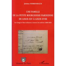 Une Famille De La Petite Bourgeoisie Parisienne De Louis Xiv À Louis Xviii - Les Gaugé Et Leurs Alliances À Travers Les Archives (1680-1820)