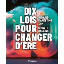 Dix Lois Pour Changer D'Ère : Inbound Marketing, Abm, Growth Hacking