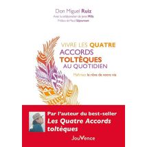 Vivre Les Quatre Accords Toltèques Au Quotidien : Maîtrisez Le Rêve De Votre Vie