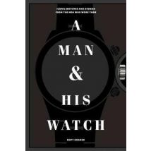 A Man And His Watch - Iconic Watches And Stories From The Men Who Wore Them