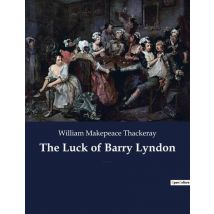 The Luck Of Barry Lyndon : A Picaresque Novel By William Makepeace Thackeray About A Member Of The Irish Gentry Trying To Become A Member Of The